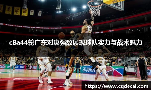 cBa44轮广东对决强敌展现球队实力与战术魅力
