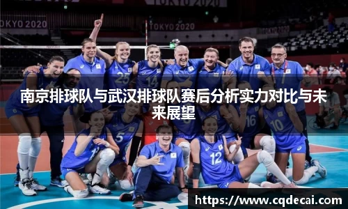 南京排球队与武汉排球队赛后分析实力对比与未来展望